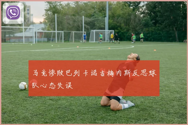 马竞惨败巴列卡诺吉梅内斯反思球队心态失误