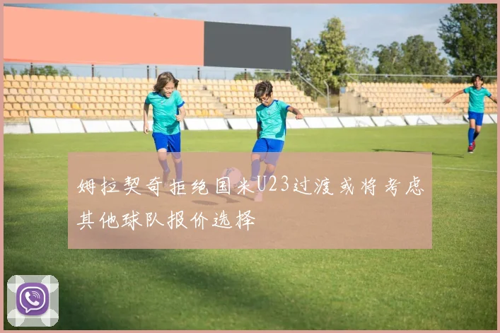 姆拉契奇拒绝国米U23过渡或将考虑其他球队报价选择