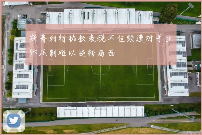 斯普利特执教表现不佳频遭对手主帅压制难以逆转局面