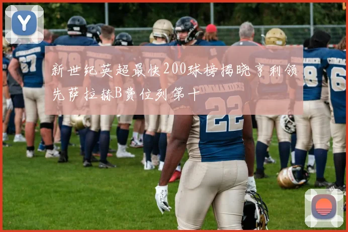 新世纪英超最快200球榜揭晓亨利领先萨拉赫B费位列第十