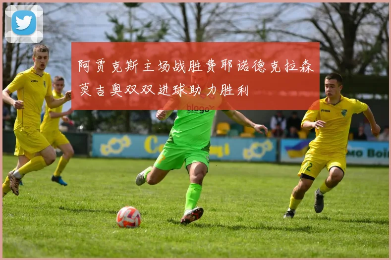 阿贾克斯主场战胜费耶诺德克拉森莫吉奥双双进球助力胜利
