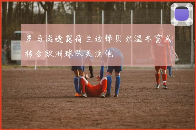 罗马诺透露荷兰边锋贝尔温冬窗或转会欧洲球队关注他