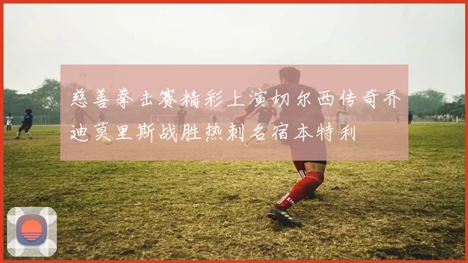 慈善拳击赛精彩上演切尔西传奇乔迪莫里斯战胜热刺名宿本特利
