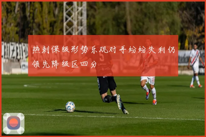 热刺保级形势乐观对手纷纷失利仍领先降级区四分