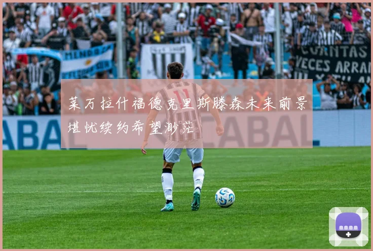 莱万拉什福德克里斯滕森未来前景堪忧续约希望渺茫