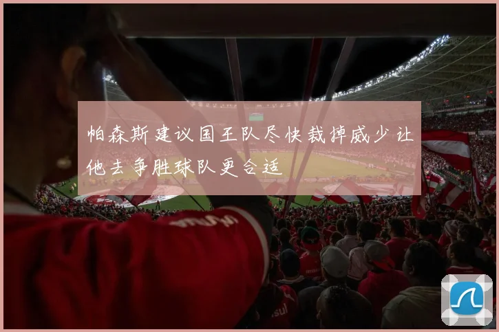 帕森斯建议国王队尽快裁掉威少让他去争胜球队更合适