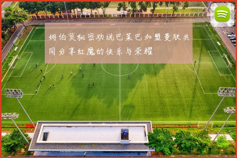 姆伯莫秘密劝说巴莱巴加盟曼联共同分享红魔的快乐与荣耀