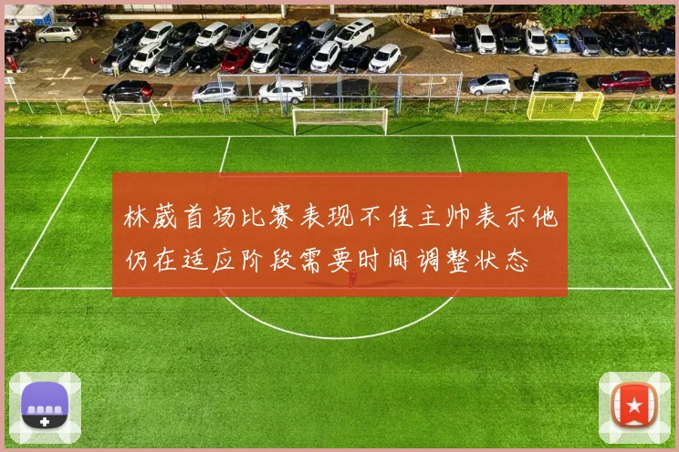 林葳首场比赛表现不佳主帅表示他仍在适应阶段需要时间调整状态