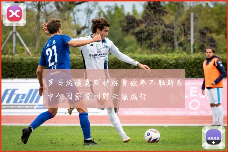 罗马诺透露斯特林曾被那不勒斯看中但因薪资问题未能成行