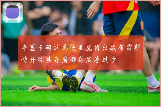 丰塞卡确认恩德里克将出战布雷斯特并称其每周都有显著进步