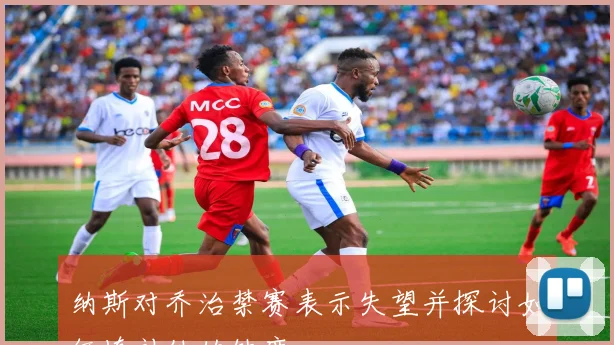 纳斯对乔治禁赛表示失望并探讨如何填补他的缺席