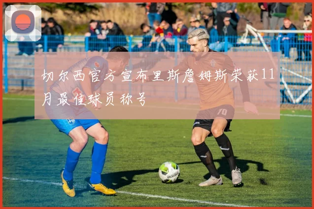 切尔西官方宣布里斯詹姆斯荣获11月最佳球员称号