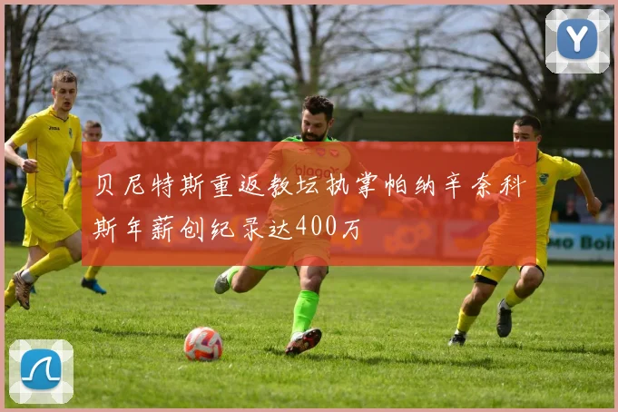 贝尼特斯重返教坛执掌帕纳辛奈科斯年薪创纪录达400万