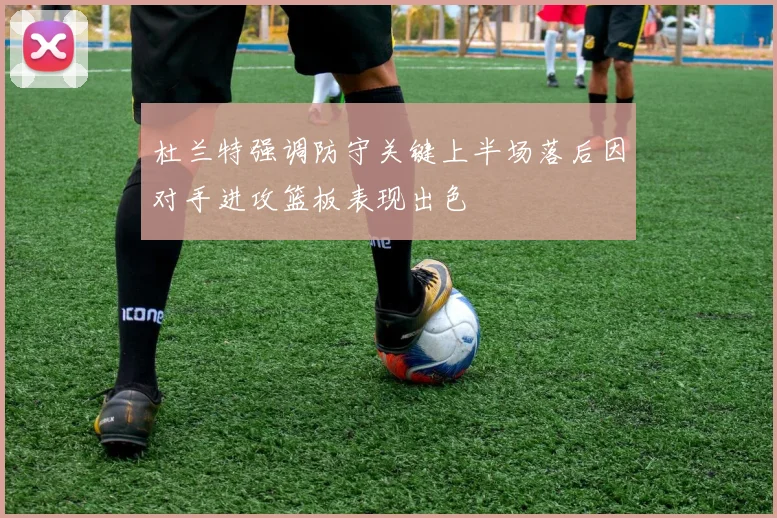 杜兰特强调防守关键上半场落后因对手进攻篮板表现出色