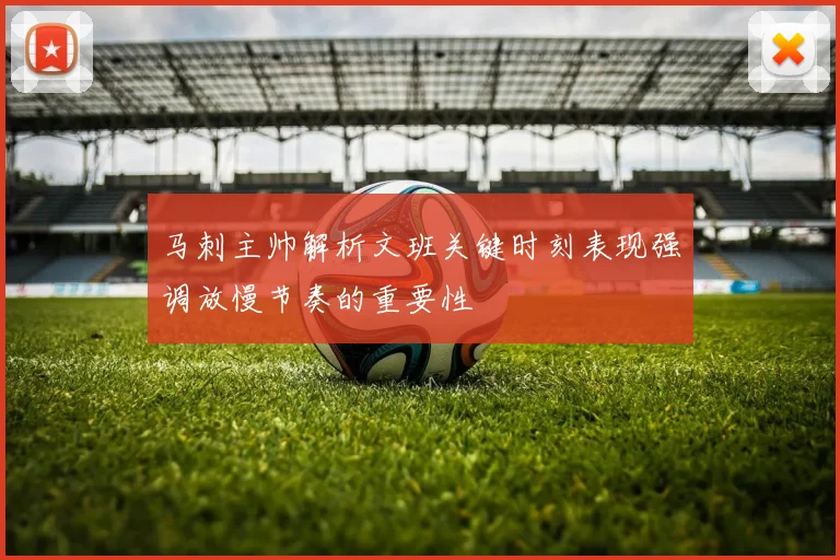 马刺主帅解析文班关键时刻表现强调放慢节奏的重要性