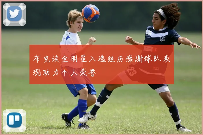 布克谈全明星入选经历感谢球队表现助力个人荣誉