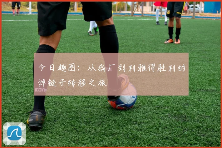 今日趣图：从我厂到利雅得胜利的掉链子转移之旅