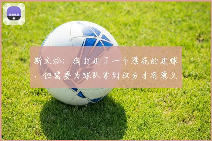 斯文松：我打进了一个漂亮的进球，但需要为球队拿到积分才有意义