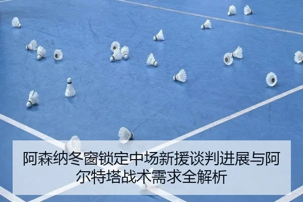 阿森纳冬窗锁定中场新援谈判进展与阿尔特塔战术需求全解析 | jinnianhui